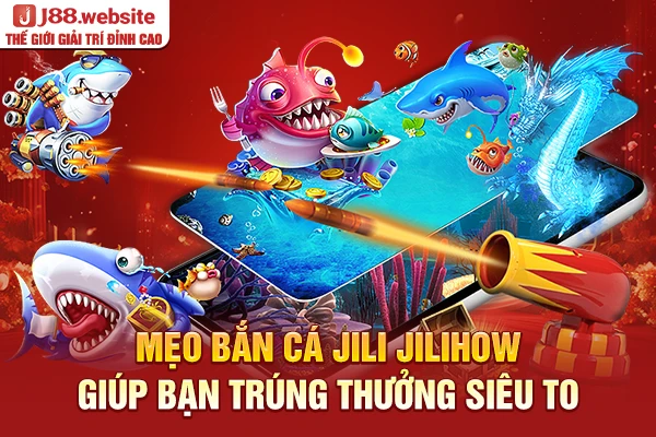 Mẹo bắn cá Jili Jilihow giúp bạn trúng thưởng siêu to